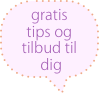 gratis tips og tilbud til
 dig
